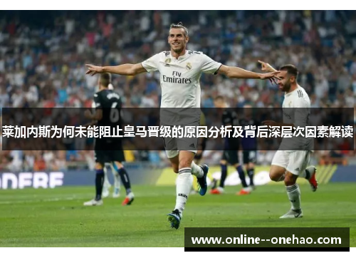 莱加内斯为何未能阻止皇马晋级的原因分析及背后深层次因素解读