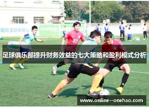 足球俱乐部提升财务效益的七大策略和盈利模式分析