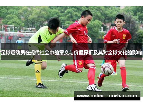 足球运动员在现代社会中的意义与价值探析及其对全球文化的影响