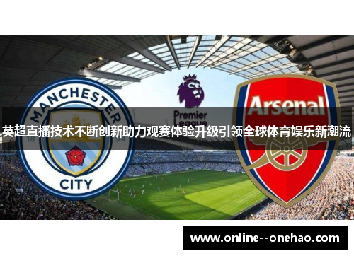 英超直播技术不断创新助力观赛体验升级引领全球体育娱乐新潮流