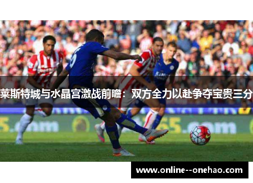 莱斯特城与水晶宫激战前瞻：双方全力以赴争夺宝贵三分