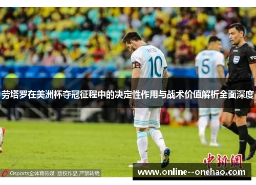 劳塔罗在美洲杯夺冠征程中的决定性作用与战术价值解析全面深度 劳塔罗在美洲杯夺冠征程中的决定性作用与战术价值解析全面深度