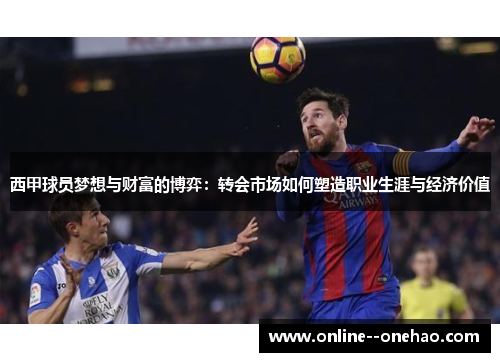 西甲球员梦想与财富的博弈：转会市场如何塑造职业生涯与经济价值