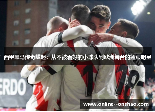 西甲黑马传奇崛起：从不被看好的小球队到欧洲舞台的耀眼明星