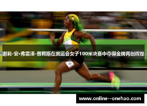 谢莉-安·弗雷泽-普赖斯在奥运会女子100米决赛中夺得金牌再创辉煌