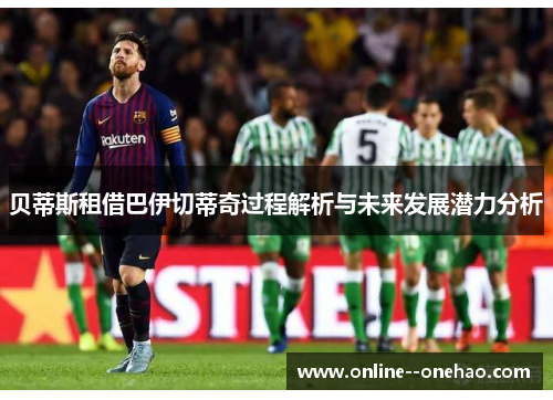 贝蒂斯租借巴伊切蒂奇过程解析与未来发展潜力分析 贝蒂斯租借巴伊切蒂奇过程解析与未来发展潜力分析