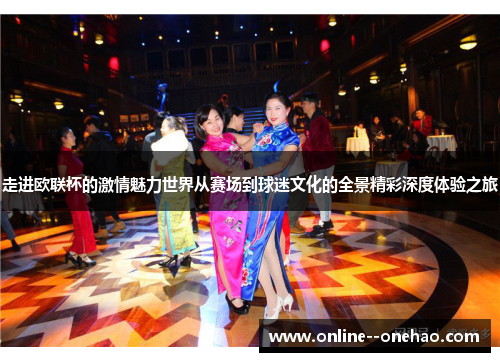 走进欧联杯的激情魅力世界从赛场到球迷文化的全景精彩深度体验之旅