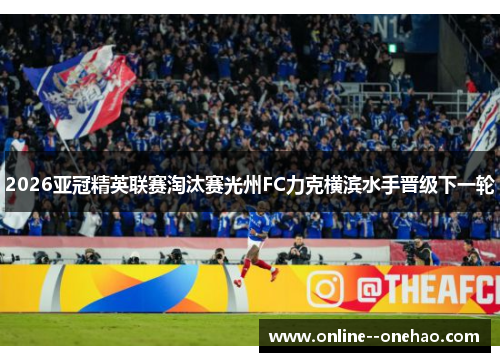 2026亚冠精英联赛淘汰赛光州FC力克横滨水手晋级下一轮 2026亚冠精英联赛淘汰赛光州FC力克横滨水手晋级下一轮