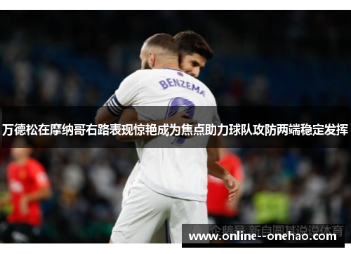 万德松在摩纳哥右路表现惊艳成为焦点助力球队攻防两端稳定发挥 万德松在摩纳哥右路表现惊艳成为焦点助力球队攻防两端稳定发挥