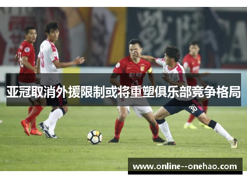 亚冠取消外援限制或将重塑俱乐部竞争格局 亚冠取消外援限制或将重塑俱乐部竞争格局