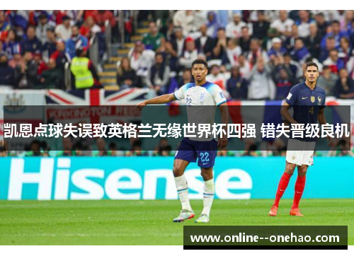 凯恩点球失误致英格兰无缘世界杯四强 错失晋级良机
