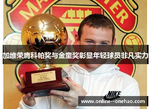 加维荣膺科帕奖与金童奖彰显年轻球员非凡实力 加维荣膺科帕奖与金童奖彰显年轻球员非凡实力