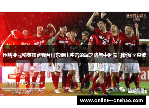 围绕亚冠精英联赛舞台山东泰山冲击荣耀之路与中超豪门新赛季突破