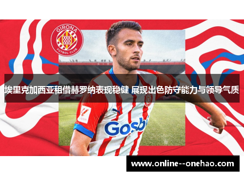 埃里克加西亚租借赫罗纳表现稳健 展现出色防守能力与领导气质