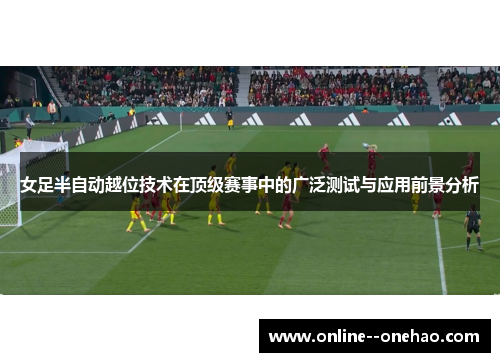 女足半自动越位技术在顶级赛事中的广泛测试与应用前景分析 女足半自动越位技术在顶级赛事中的广泛测试与应用前景分析