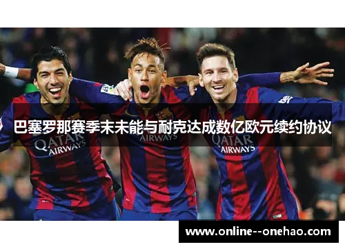 巴塞罗那赛季末未能与耐克达成数亿欧元续约协议 巴塞罗那赛季末未能与耐克达成数亿欧元续约协议