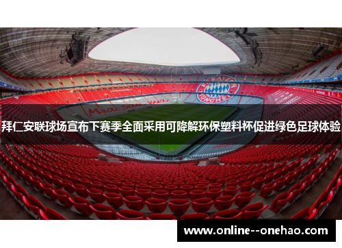 拜仁安联球场宣布下赛季全面采用可降解环保塑料杯促进绿色足球体验