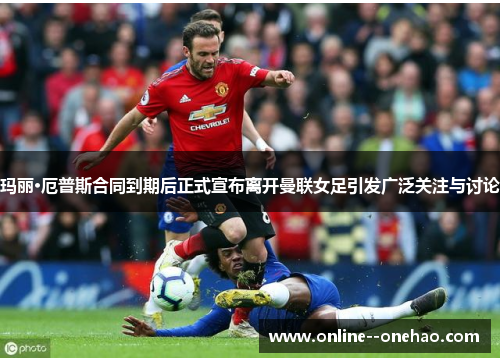 玛丽·厄普斯合同到期后正式宣布离开曼联女足引发广泛关注与讨论