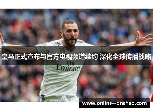 皇马正式宣布与官方电视频道续约 深化全球传播战略 皇马正式宣布与官方电视频道续约 深化全球传播战略