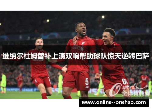 维纳尔杜姆替补上演双响帮助球队惊天逆转巴萨 维纳尔杜姆替补上演双响帮助球队惊天逆转巴萨