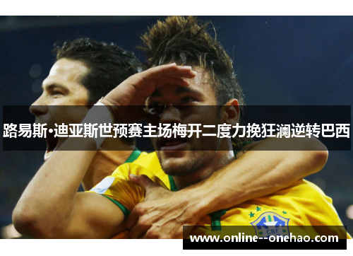 路易斯·迪亚斯世预赛主场梅开二度力挽狂澜逆转巴西