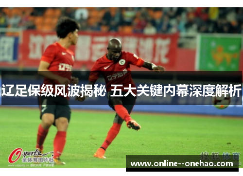 辽足保级风波揭秘 五大关键内幕深度解析
