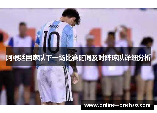 阿根廷国家队下一场比赛时间及对阵球队详细分析