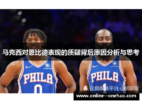 马克西对恩比德表现的质疑背后原因分析与思考
