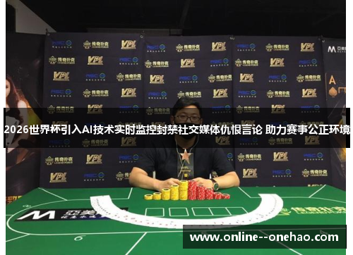 2026世界杯引入AI技术实时监控封禁社交媒体仇恨言论 助力赛事公正环境