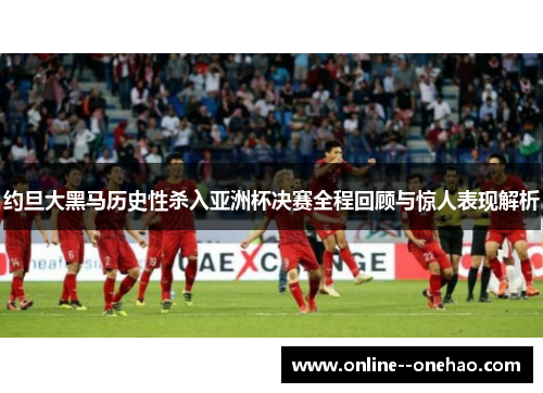 约旦大黑马历史性杀入亚洲杯决赛全程回顾与惊人表现解析 约旦大黑马历史性杀入亚洲杯决赛全程回顾与惊人表现解析