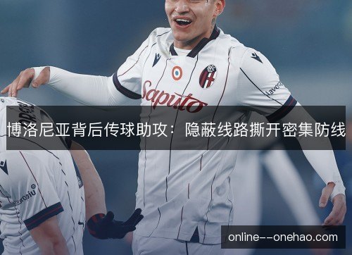 博洛尼亚背后传球助攻：隐蔽线路撕开密集防线